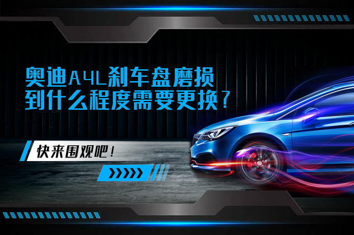奥迪A4L刹车盘磨损到什么程度需要更换_58汽车