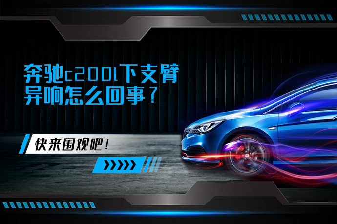 奔驰c200l下支臂异响怎么回事_58汽车