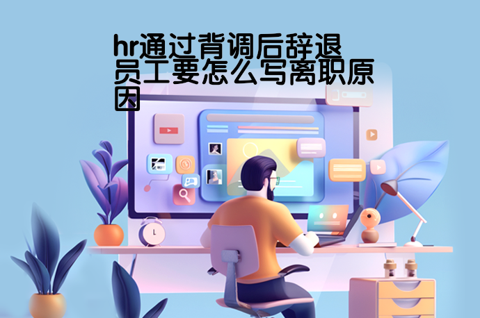 hr通过背调后辞退员工要怎么写离职原因-58同城