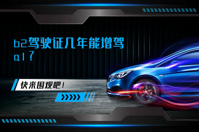 b2驾驶证几年能增驾a1_58汽车
