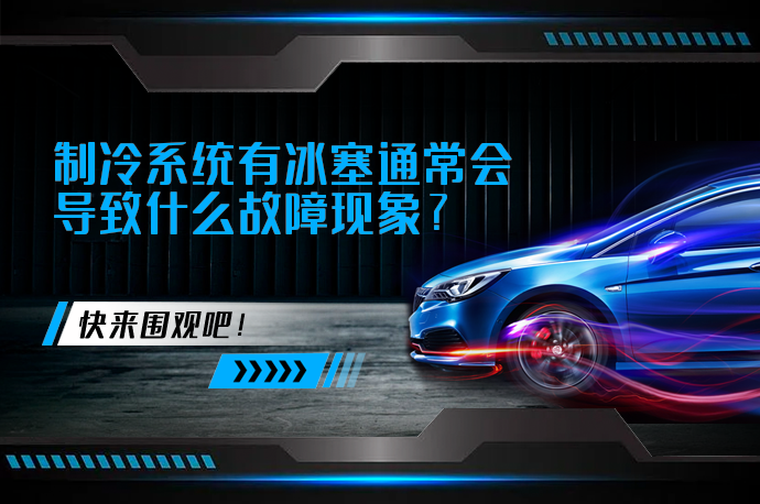 制冷系统有冰塞通常会导致什么故障现象_58汽车