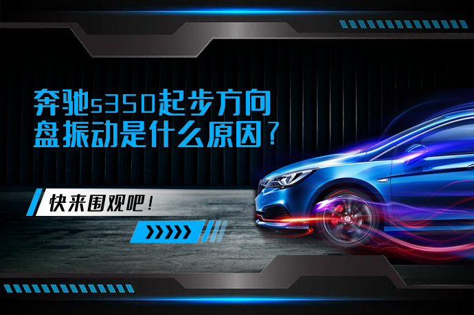 奔驰s350起步方向盘振动是什么原因_58汽车