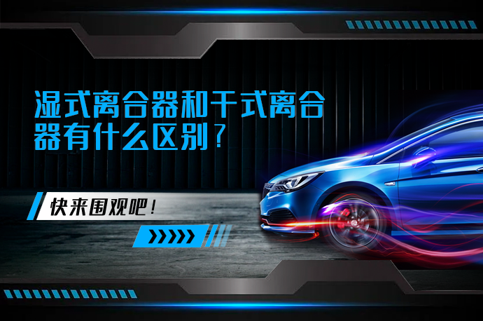 湿式离合器和干式离合器有什么区别_58汽车