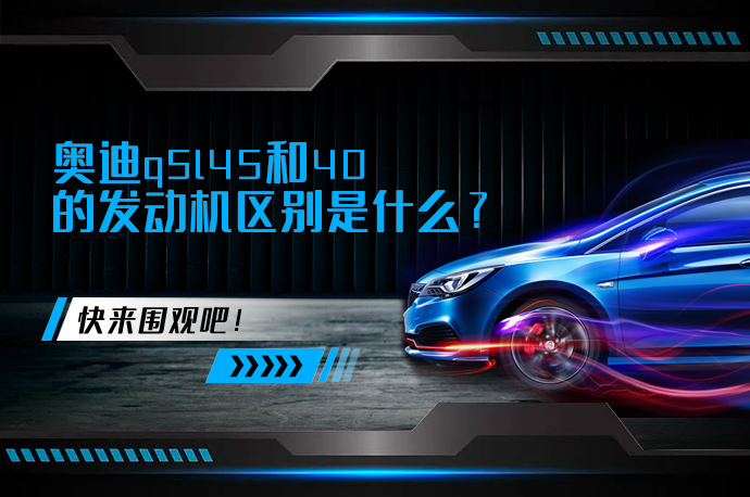 奥迪q5l45和40的发动机区别是什么_58汽车