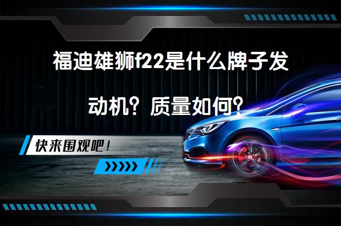 福迪雄狮f22是什么牌子发动机？质量如何？_58汽车