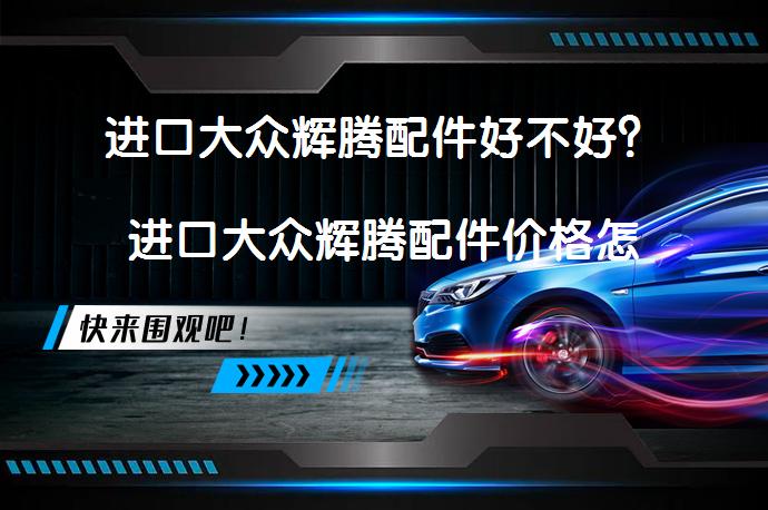 进口大众辉腾配件好不好？进口大众辉腾配件价格怎么样？_58汽车