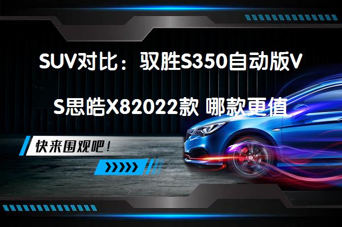 SUV对比：驭胜S350自动版VS思皓X82022款 哪款更值得买_58汽车