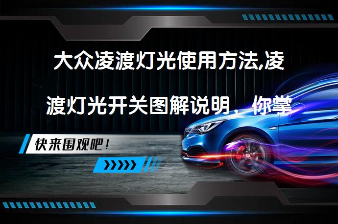 大众凌渡灯光使用方法,凌渡灯光开关图解说明，你掌握了吗？_58汽车