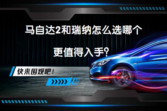 马自达2和瑞纳怎么选哪个更值得入手？_58汽车