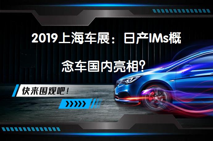 2019上海车展：日产IMs概念车国内亮相？_58汽车