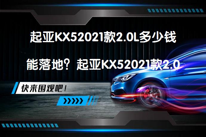 起亚KX52021款2.0L多少钱能落地？起亚KX52021款2.0L落地价解析_58汽车