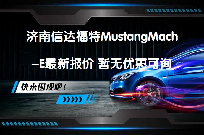 济南信达福特MustangMach-E最新报价 暂无优惠可询底价？_58汽车