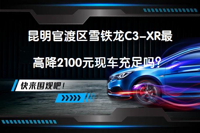 昆明官渡区雪铁龙C3-XR最高降2100元现车充足吗？_58汽车