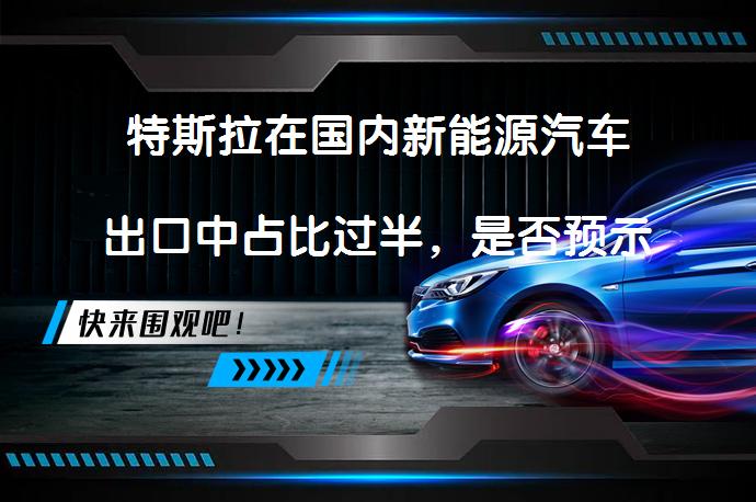 特斯拉在国内新能源汽车出口中占比过半，是否预示行业新趋势？_58汽车