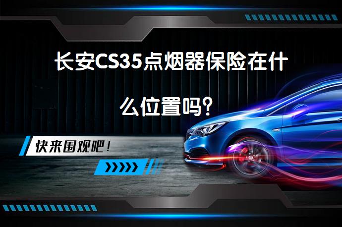 长安CS35点烟器保险在什么位置吗？_58汽车