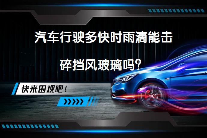 汽车行驶多快时雨滴能击碎挡风玻璃吗？_58汽车