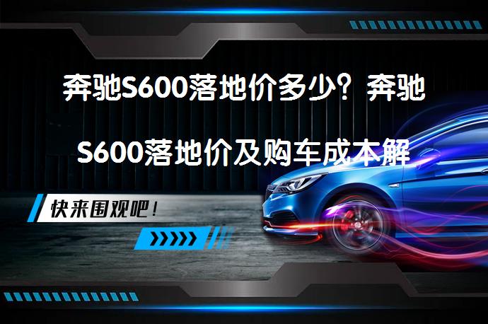 奔驰S600落地价多少？奔驰S600落地价及购车成本解析_58汽车