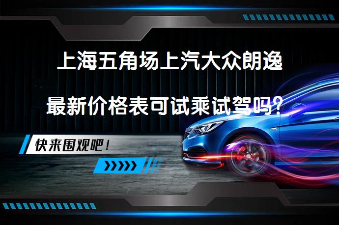 上海五角场上汽大众朗逸最新价格表可试乘试驾吗？_58汽车