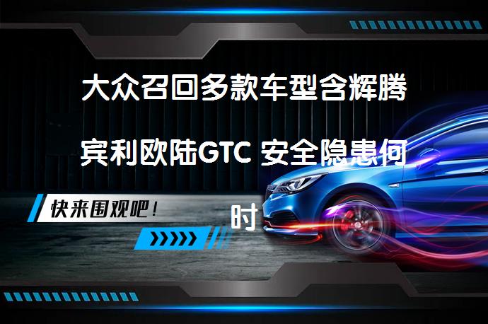 大众召回多款车型含辉腾宾利欧陆GTC 安全隐患何时休？_58汽车