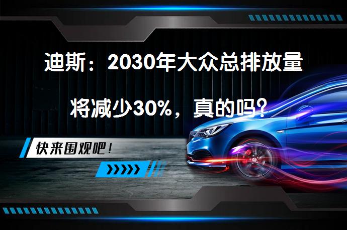迪斯：2030年大众总排放量将减少30%，真的吗？_58汽车