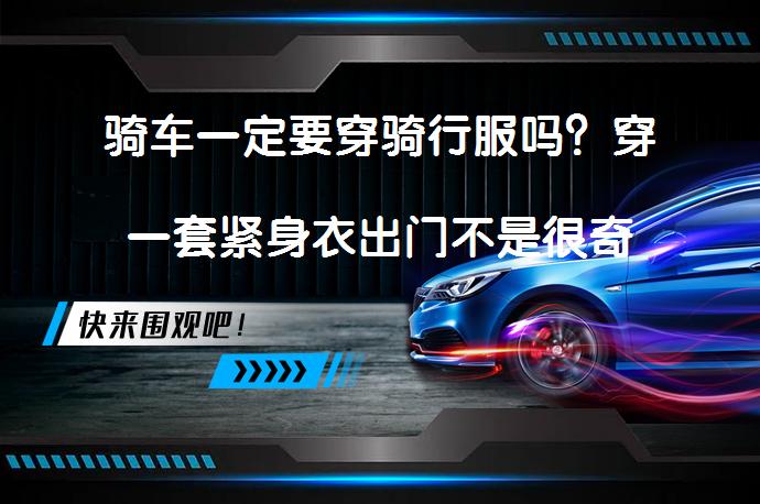 骑车一定要穿骑行服吗？穿一套紧身衣出门不是很奇怪吗？为何选择骑行服？_58汽车
