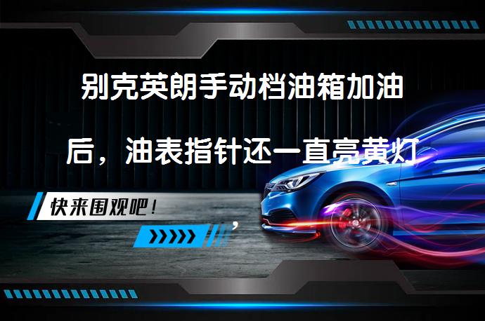 别克英朗手动档油箱加油后，油表指针还一直亮黄灯，？_58汽车