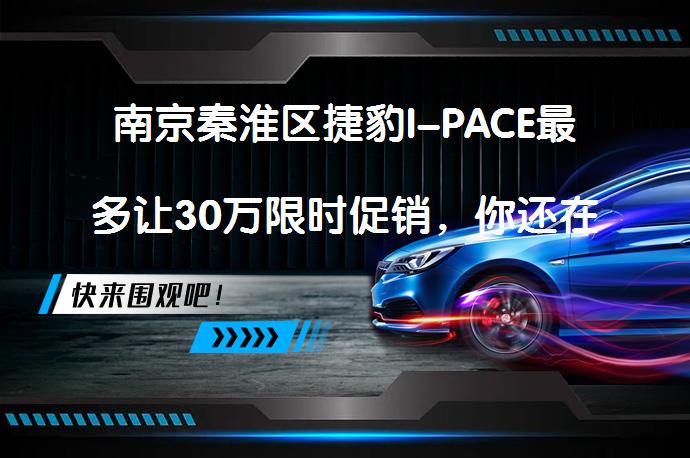 南京秦淮区捷豹I-PACE最多让30万限时促销，你还在等什么？_58汽车