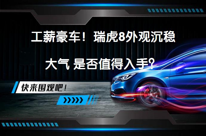 工薪豪车！瑞虎8外观沉稳大气 是否值得入手？_58汽车