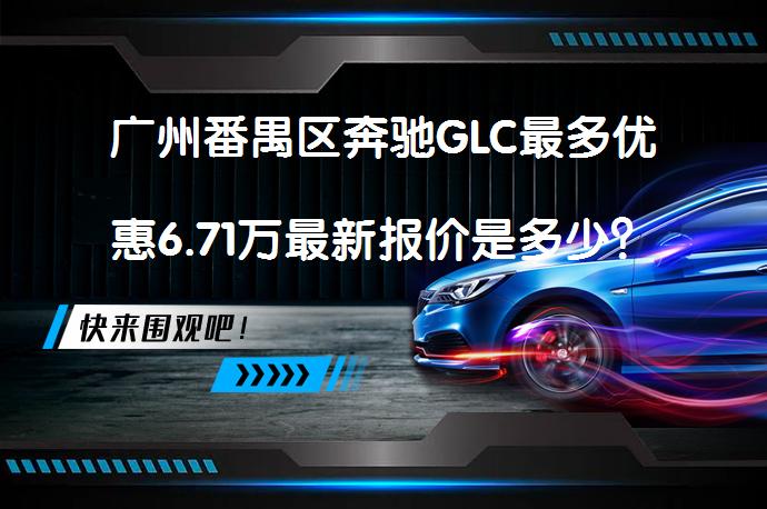 广州番禺区奔驰GLC最多优惠6.71万最新报价是多少？_58汽车