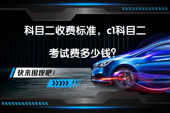 科目二收费标准，c1科目二考试费多少钱？_58汽车