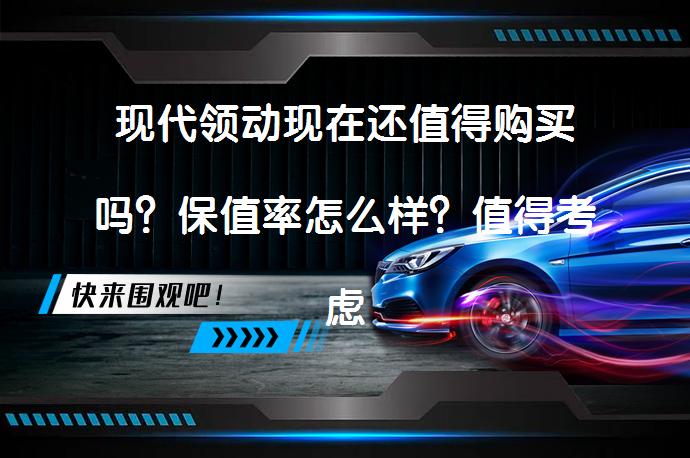 现代领动现在还值得购买吗？保值率怎么样？值得考虑吗？_58汽车