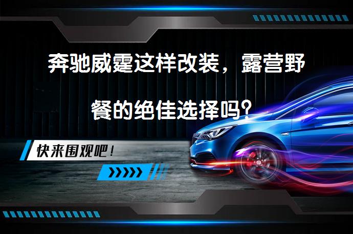 奔驰威霆这样改装，露营野餐的绝佳选择吗？_58汽车