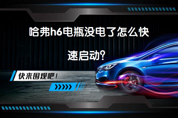 哈弗h6电瓶没电了怎么快速启动？_58汽车