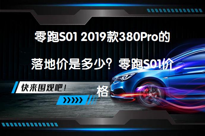 零跑S01 2019款380Pro的落地价是多少？零跑S01价格查询_58汽车