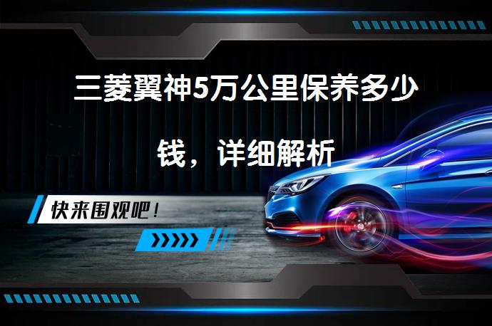 三菱翼神5万公里保养多少钱，详细解析_58汽车