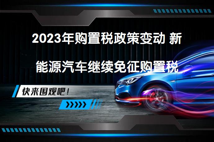 2023年购置税政策变动 新能源汽车继续免征购置税吗_58汽车