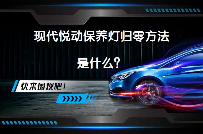 现代悦动保养灯归零方法是什么？_58汽车