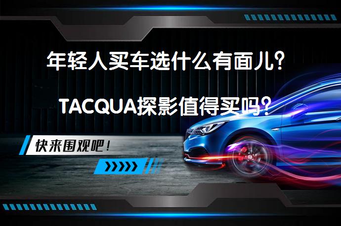 年轻人买车选什么有面儿？TACQUA探影值得买吗？_58汽车