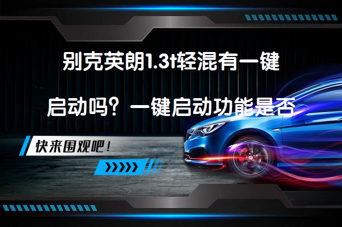 别克英朗1.3t轻混有一键启动吗？一键启动功能是否回归？_58汽车