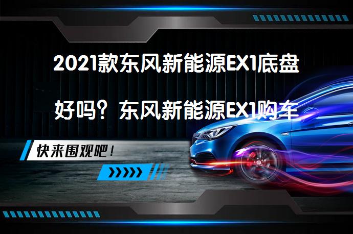 2021款东风新能源EX1底盘好吗？东风新能源EX1购车手册_58汽车