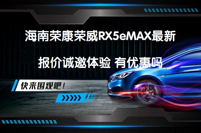 海南荣康荣威RX5eMAX最新报价诚邀体验 有优惠吗_58汽车