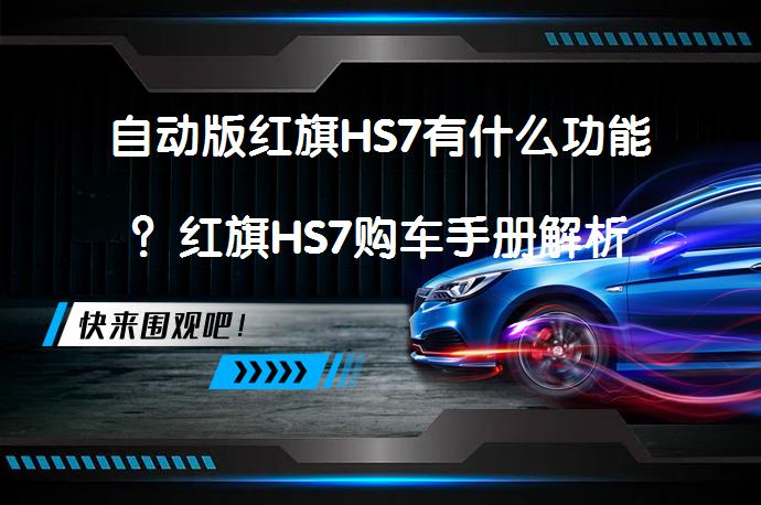 自动版红旗HS7有什么功能？红旗HS7购车手册解析_58汽车