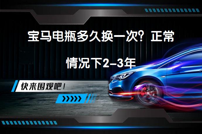 宝马电瓶多久换一次？正常情况下2-3年_58汽车