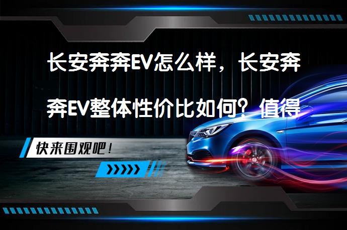 长安奔奔EV怎么样，长安奔奔EV整体性价比如何？值得选择吗？_58汽车