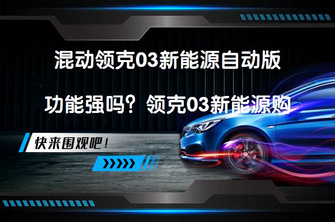 混动领克03新能源自动版功能强吗？领克03新能源购车手册_58汽车