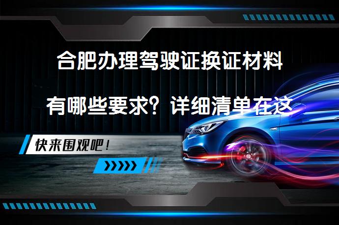合肥办理驾驶证换证材料有哪些要求？详细清单在这里！_58汽车