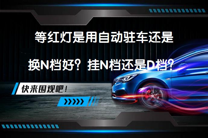 等红灯是用自动驻车还是换N档好？挂N档还是D档？_58汽车