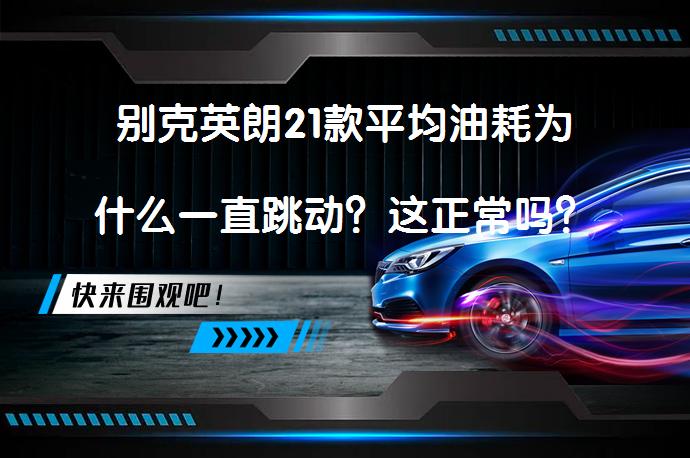 别克英朗21款平均油耗为什么一直跳动？这正常吗？_58汽车