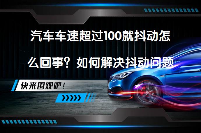 汽车车速超过100就抖动怎么回事？如何解决抖动问题？_58汽车