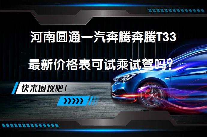 河南圆通一汽奔腾奔腾T33最新价格表可试乘试驾吗？_58汽车